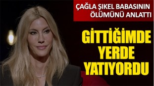 Çağla Şikel Babasının Ölüm Haberini Aldığı Anları Anlatırken Gözyaşlarını Zor Tuttu