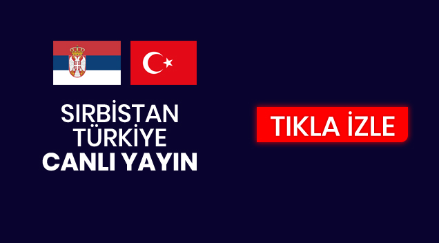 Sırbistan - Türkiye maçını canlı izle